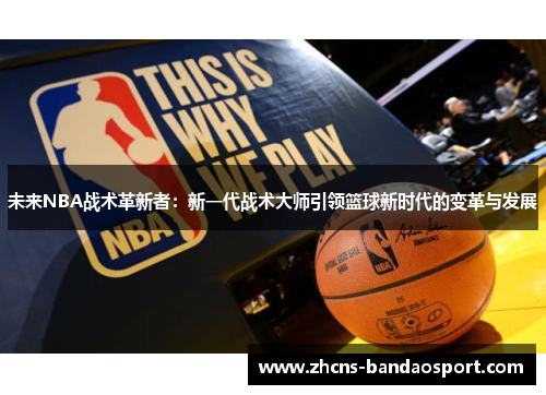 未来NBA战术革新者：新一代战术大师引领篮球新时代的变革与发展