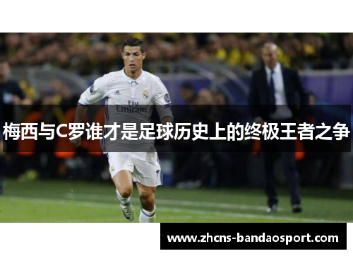 梅西与C罗谁才是足球历史上的终极王者之争