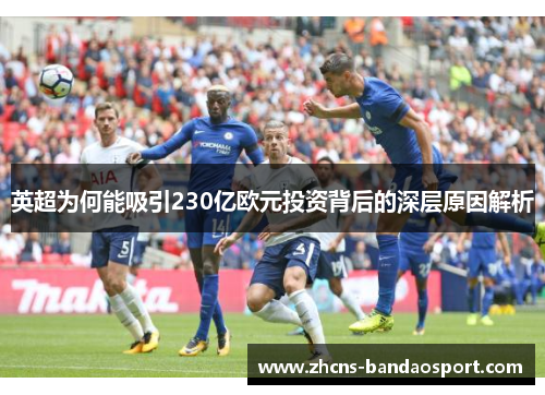 英超为何能吸引230亿欧元投资背后的深层原因解析