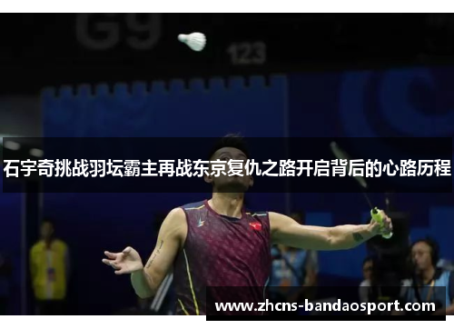 石宇奇挑战羽坛霸主再战东京复仇之路开启背后的心路历程