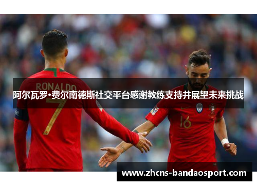 阿尔瓦罗·费尔南德斯社交平台感谢教练支持并展望未来挑战