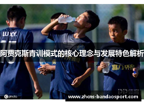 阿贾克斯青训模式的核心理念与发展特色解析