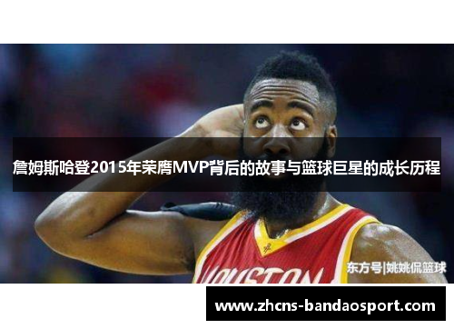 詹姆斯哈登2015年荣膺MVP背后的故事与篮球巨星的成长历程 詹姆斯哈登2015年荣膺MVP背后的故事与篮球巨星的成长历程