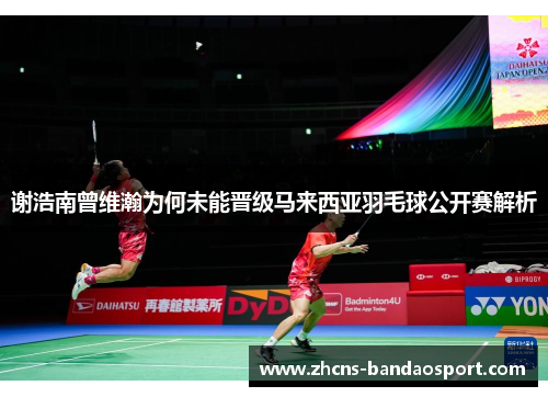 谢浩南曾维瀚为何未能晋级马来西亚羽毛球公开赛解析