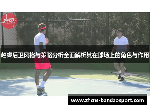 赵睿后卫风格与策略分析全面解析其在球场上的角色与作用