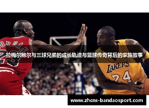 拉梅尔鲍尔与三球兄弟的成长轨迹与篮球传奇背后的家族故事 拉梅尔鲍尔与三球兄弟的成长轨迹与篮球传奇背后的家族故事