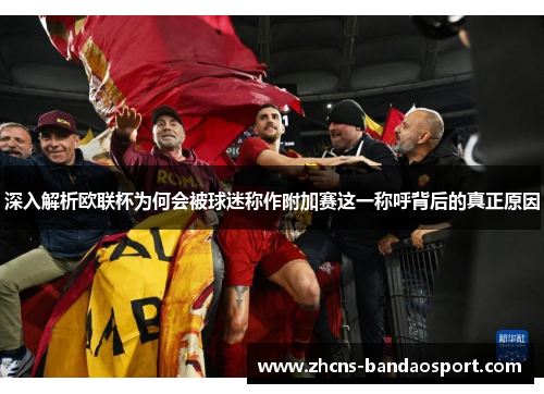 深入解析欧联杯为何会被球迷称作附加赛这一称呼背后的真正原因