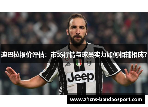 迪巴拉报价评估:市场行情与球员实力如何相辅相成? 迪巴拉报价评估:市场行情与球员实力如何相辅相成?