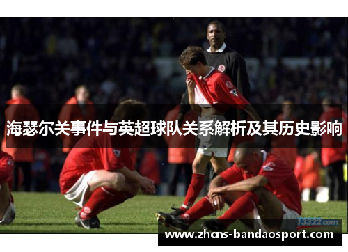 海瑟尔关事件与英超球队关系解析及其历史影响