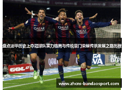 盘点法甲历史上夺冠球队实力格局与传统豪门荣耀传承发展之路历程