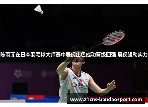 陈雨菲在日本羽毛球大师赛中表现出色成功晋级四强 展现强劲实力