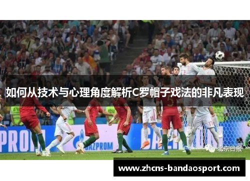 如何从技术与心理角度解析C罗帽子戏法的非凡表现