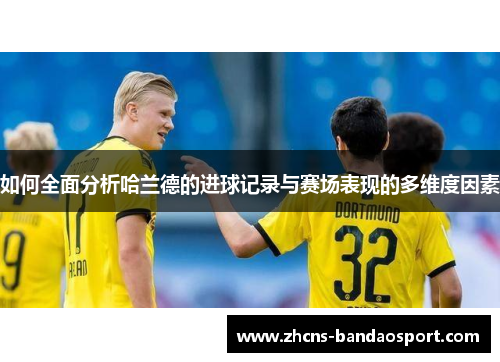 如何全面分析哈兰德的进球记录与赛场表现的多维度因素 如何全面分析哈兰德的进球记录与赛场表现的多维度因素