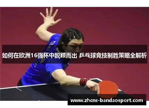 如何在欧洲16强杯中脱颖而出 乒乓球竞技制胜策略全解析