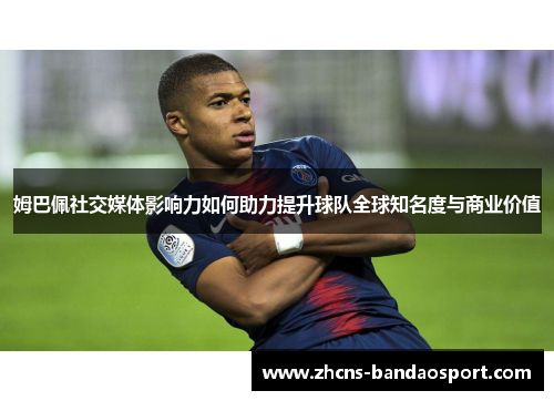 姆巴佩社交媒体影响力如何助力提升球队全球知名度与商业价值 姆巴佩社交媒体影响力如何助力提升球队全球知名度与商业价值