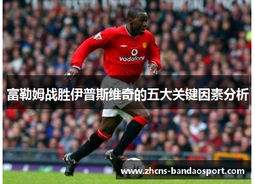 富勒姆战胜伊普斯维奇的五大关键因素分析